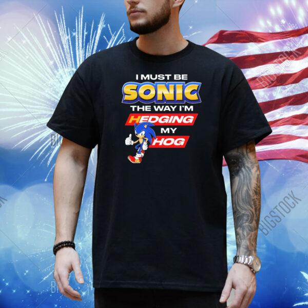 Official Sonic I Must Be Sonic The Way I’m Hedging My Hog Shirt