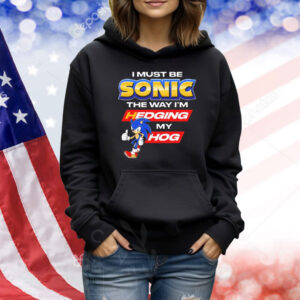 Official Sonic I Must Be Sonic The Way I’m Hedging My Hog Shirt