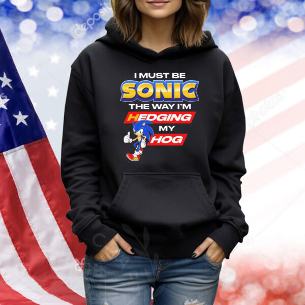 Official Sonic I Must Be Sonic The Way I’m Hedging My Hog Shirt