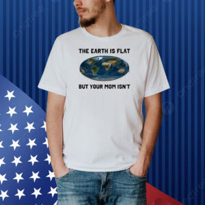 Official The Earth Is Flat But Your Mom Isn’t New Shirt