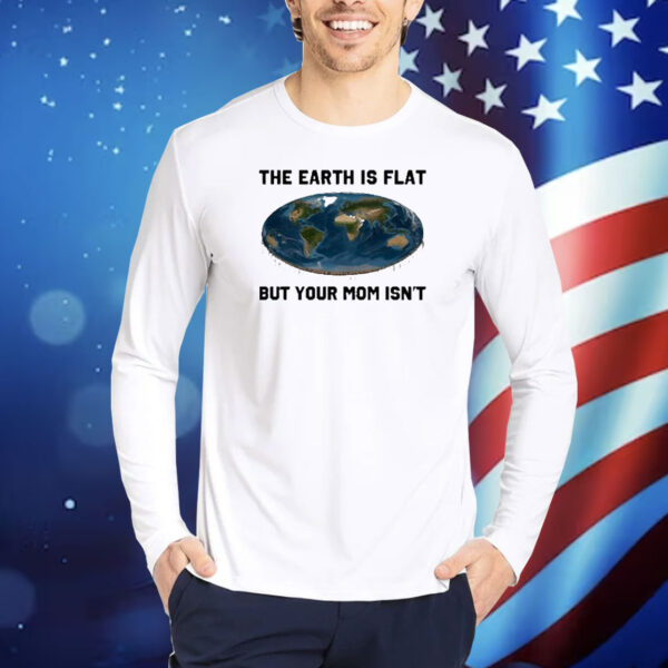 Official The Earth Is Flat But Your Mom Isn’t New Shirt