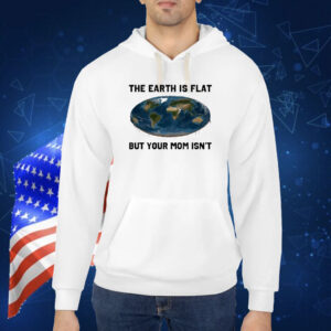 Official The Earth Is Flat But Your Mom Isn’t New Shirt