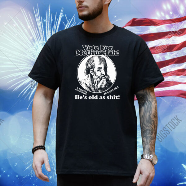 Official Vote For Methuselah! He’s Old As Shit! A Worthy Candidate! 969 years old Shirt