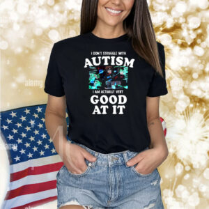 Peachiiekeen I Don't Struggle With Autism I Am Actually Very Good At It Shirt