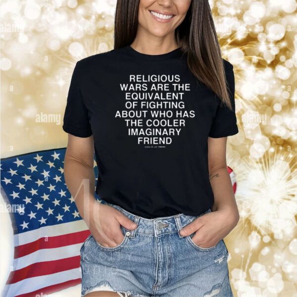 Religious Wars Are The Equivalent Of Fighting About Who Has The Cooler Imaginary Friend Assholes Live Forever Shirt