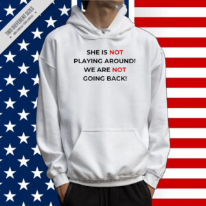 She Is Not Playing Around We're Not Going Back 2024 Tee Shirt