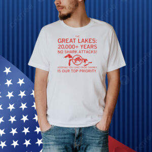 The Great Lakes: 20,000+ Years with No Shark Attack! Keeping you safe from sharks is our top priority Shirt