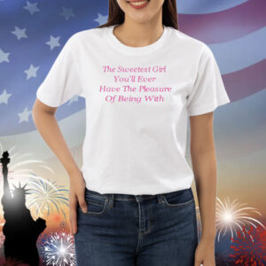 The Sweetest Girl You'll Ever Have The Pleasure Of Being With Shirt