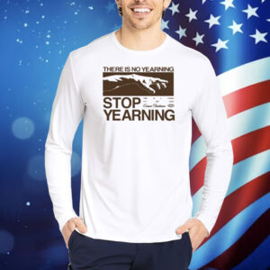 There Is No Yearning Stop Yearning Shirt