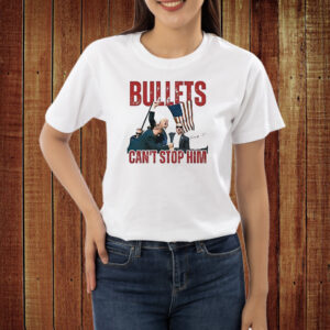 Trump Bullets Can’t Stop Him Shirt