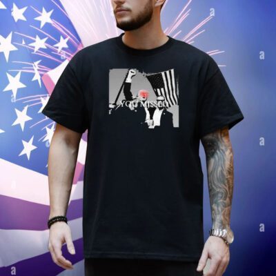 Trump Getting Shot You Missed Shirt