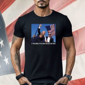 Trump If You Come At The King You Best Not Miss Shirt