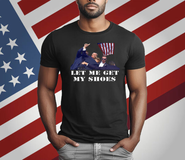 Trump Let Me Get My Shoes Shirt