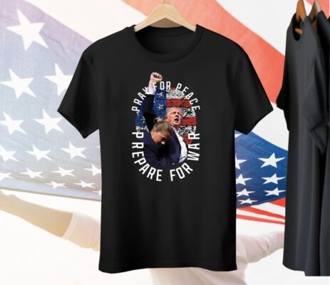 Trump Pray For Peace Prepare For War Shirt