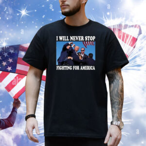 Trump Rally I Will Never Stop Fighting For America Shirt