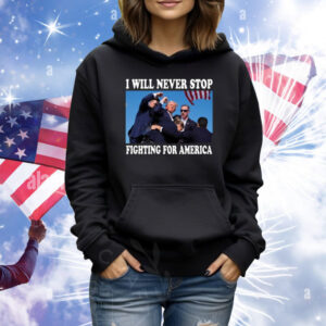 Trump Rally I Will Never Stop Fighting For America Shirt