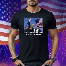 Trump Shoot You Come At the King You Best Not Miss Shirt
