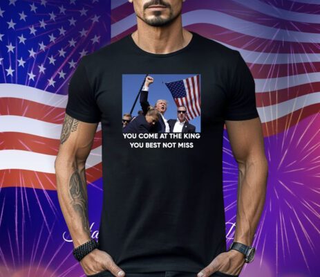 Trump Shoot You Come At the King You Best Not Miss Shirt