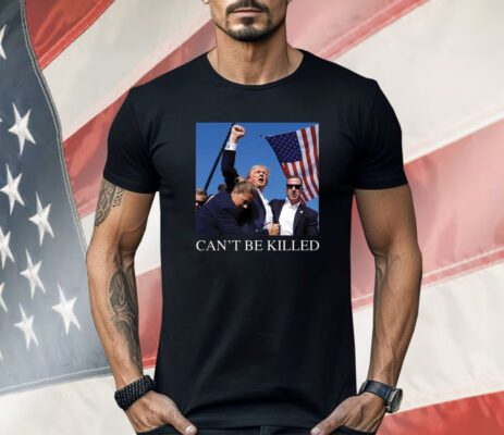 Donald Trump Shot Can’t Be Killed T-Shirt