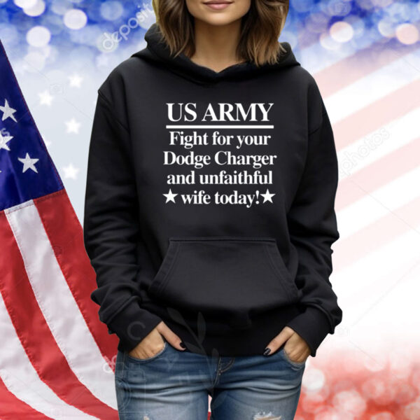 Us Army Fight For Your Dodge Charger And Unfaithful Wife Today Shirt