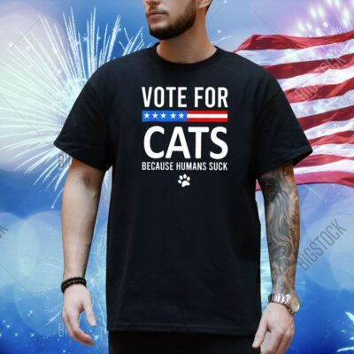 Vote For Cats Because Humans Suck Shirt