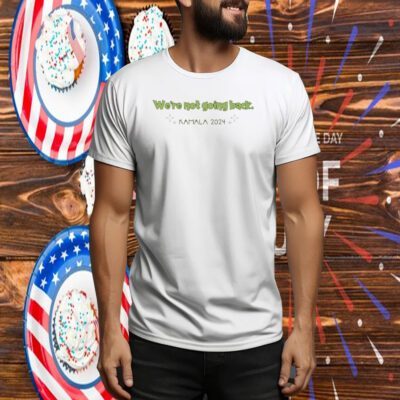 We're Not Going Back Kamala 2024 Tee Shirt
