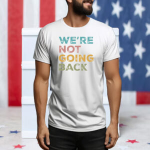 We're Not Going Back Progressive T-shirt 2024 Election Tee Shirt
