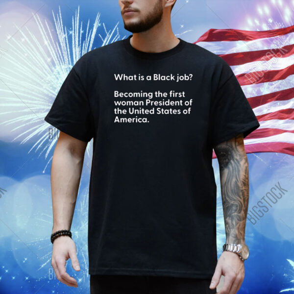 What Is A Black Job Becoming The First Woman President Of The United States Of America Shirt