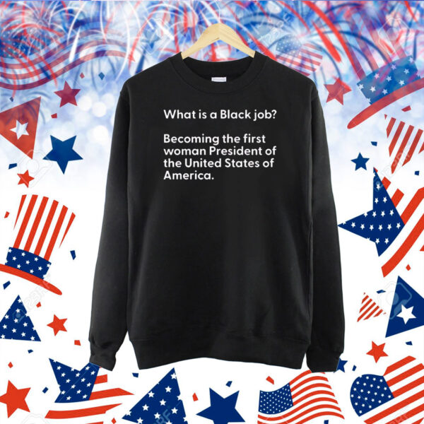What Is A Black Job Becoming The First Woman President Of The United States Of America Shirt