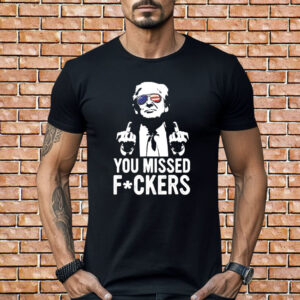 Trump You Missed Fuckers T-Shirt
