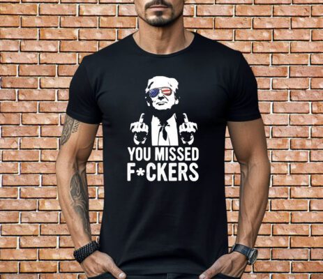Trump You Missed Fuckers T-Shirt