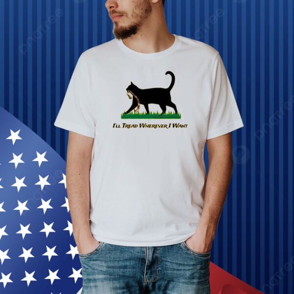 Cat I’ll Tread Wherever I Want Shirt