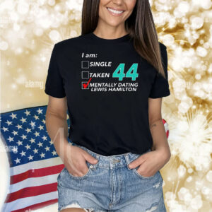 I Am Single Taken 44 Mentally Dating Lewis Hamilton Shirt