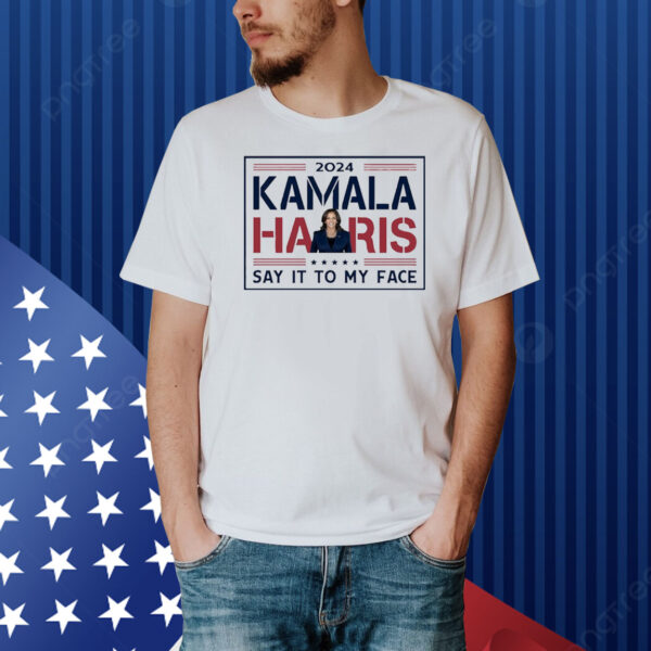 Official Kamala Harris Say It To My Face 2024 Democratic USA Shirt