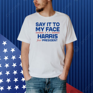 Official Say It To My Face Harris For President USA Kamala Harris 2024 Shirt