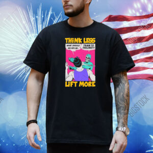 Official Think Less Lift More What Should My Rpe Be Train To Failure Shirt