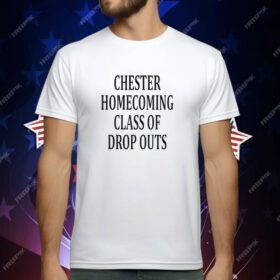 Chester homecoming class of drop outs T-Shirt