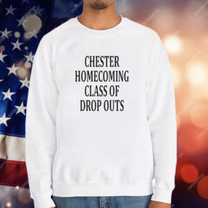 Chester homecoming class of drop outs T-Shirt