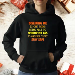 Disliking me is one thing being able to whoop my ass is another story stay safe T-Shirt