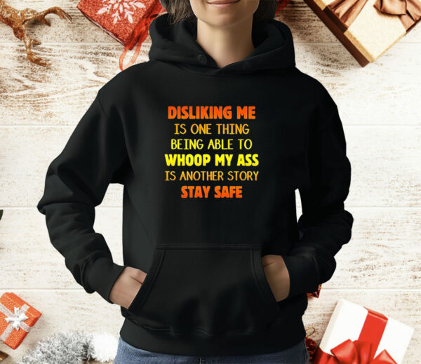 Disliking me is one thing being able to whoop my ass is another story stay safe T-Shirt