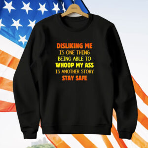 Disliking me is one thing being able to whoop my ass is another story stay safe T-Shirt