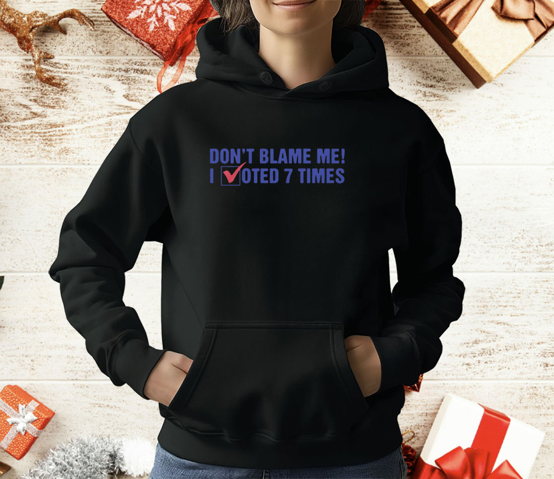 Don't Blame Me I Voted 7 Times Shirt