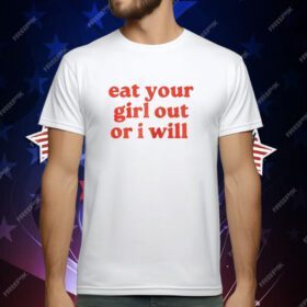 Eat Your Girl Out Or I Will T-Shirt