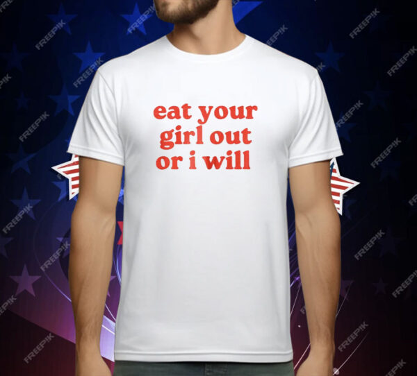 Eat Your Girl Out Or I Will T-Shirt