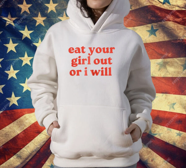 Eat Your Girl Out Or I Will T-Shirt