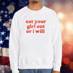 Eat Your Girl Out Or I Will T-Shirt