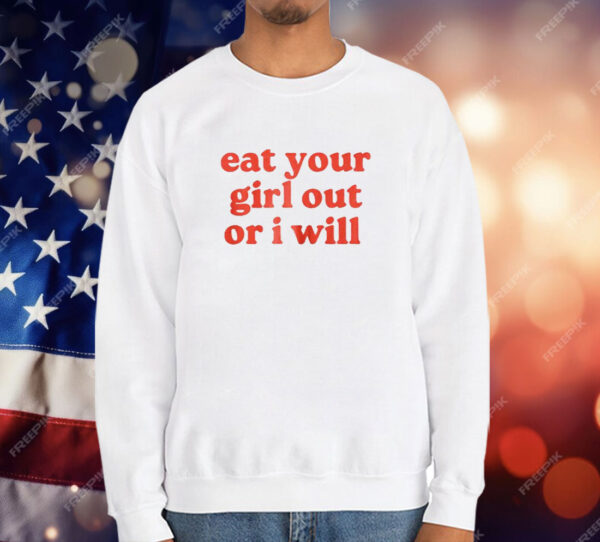 Eat Your Girl Out Or I Will T-Shirt