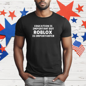 Education Is Important But Roblox Is Importanter T-Shirt