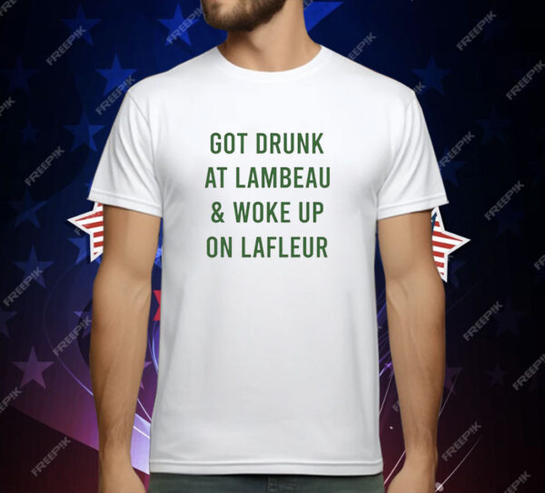 Green Bay Packers got drunk at lambeau and woke up on lafleur T-Shirt