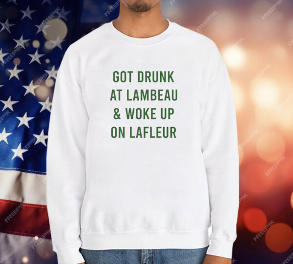 Green Bay Packers got drunk at lambeau and woke up on lafleur T-Shirt